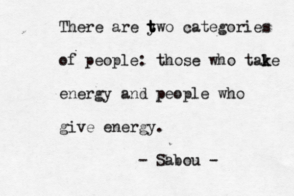 There are y t t t two categories of people: those who tale k k energy and people who give energy. - Sabou - 