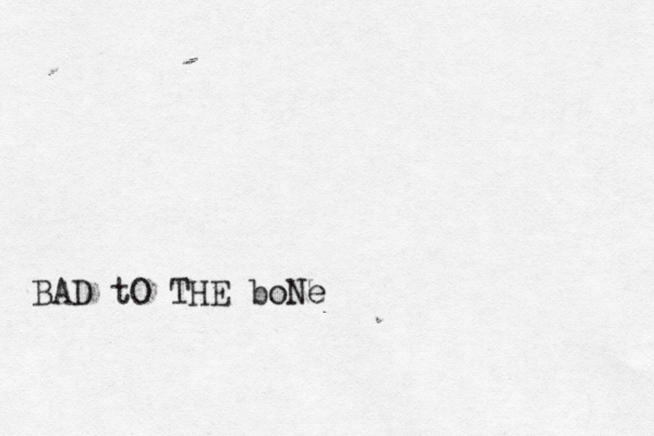 BAD tO THE boNe 