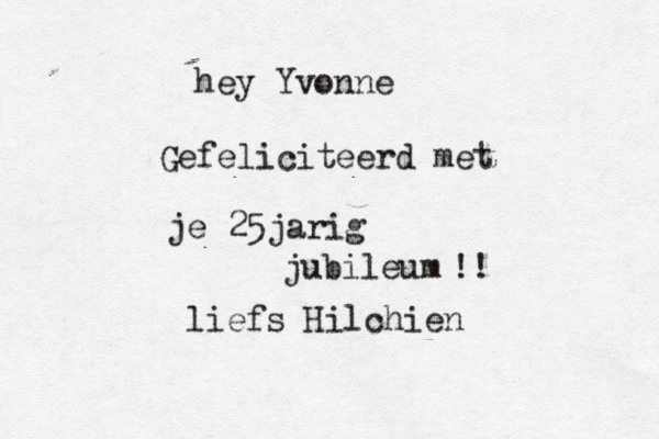 hey Yvonne Gefeliciteerd met je 25jarig jubileum !! liefs Hilchien 