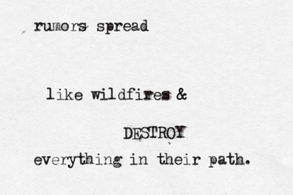 rumors spread like wildfires & & DESTROY everything in their path. 