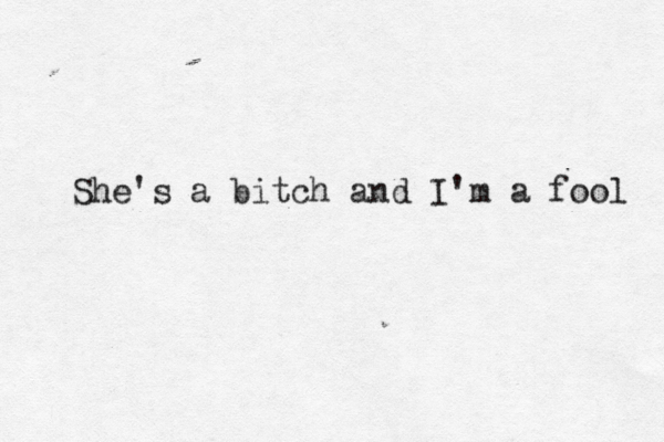 She's a bitch and I'm a fool 