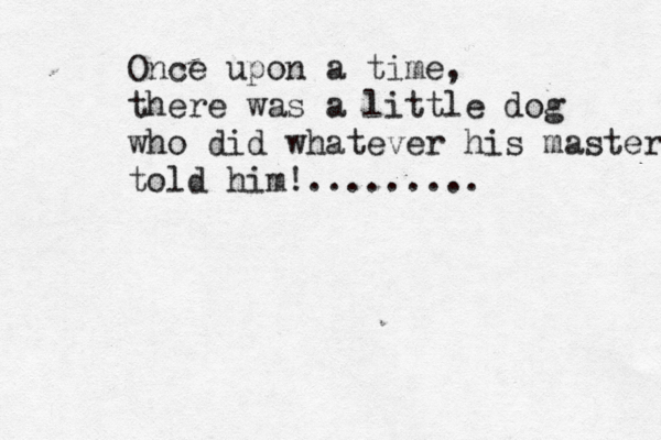 Once upon a time, there was a little dog who did whatever his master told him!.........