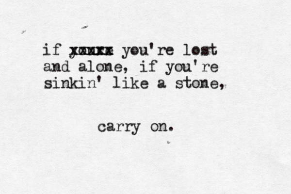 if youre xxxxx xxxxx you're lost and alone, if you're sinkin' like a stone, carry on.