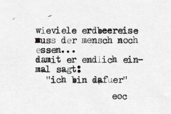wieviele erdbeereise muss der mensch noch essen... damit er endlich ein- mal sagt: "ich bin dafuer" eoc