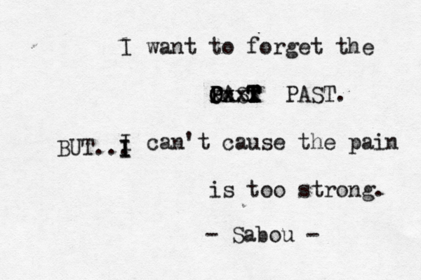 I want to forget the PASR T T T T O P O P xxxx c xxx PAST. I can't cause the pain is too strong. - Sabou - BUT ... I I I 