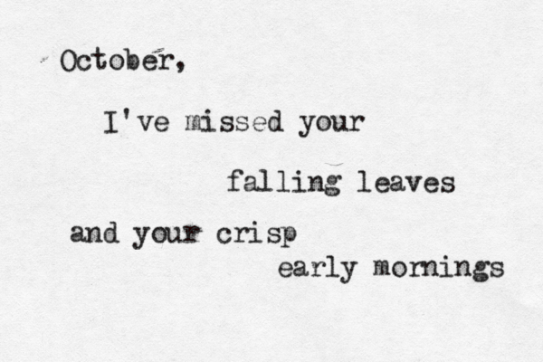 October, I've missed your falling leaves and your crisp early mornings 