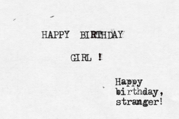 HAPPY BIRTHDAY GIRL Happy birthday, stranger! 