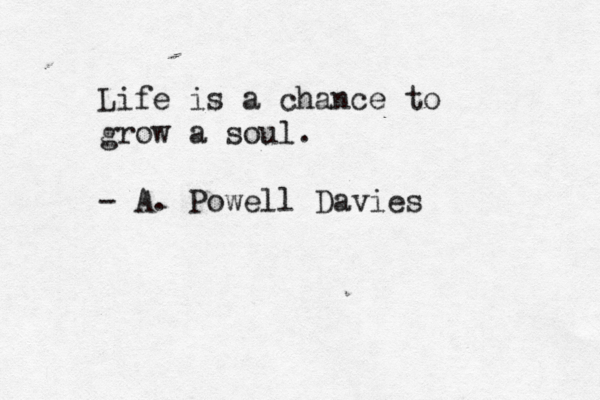 Life is a chance to grow a soul. - A. Powell Davies 