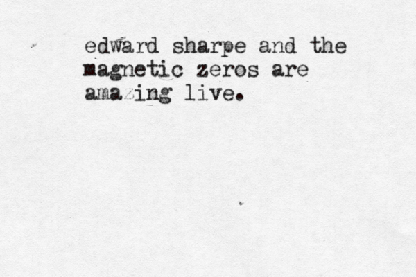 edward sharpe and the magnetic zeros are amazing live.