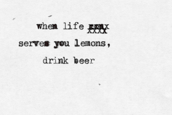when life con xxxx xxxx serves you lemons, drink beer