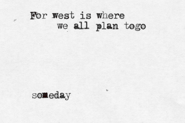 For west is where we all plan togo someday 