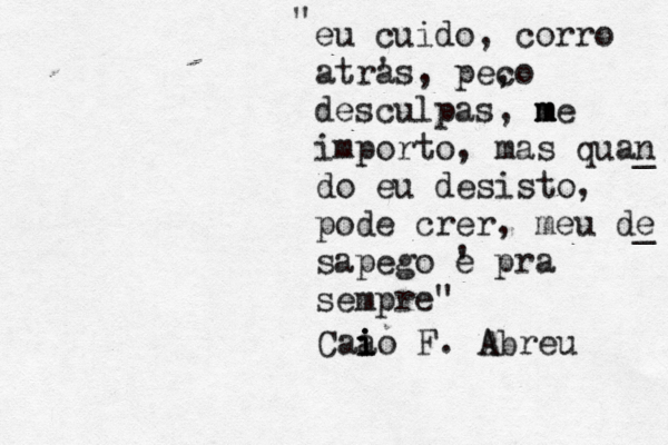 eu cuido, corro atr' as, pe, co desculpas, m m me importo, mas quan _ do eu desisto, pode crer, meu de _ sapego ' e pra sempre" " Caa i i io F. A Abreu 