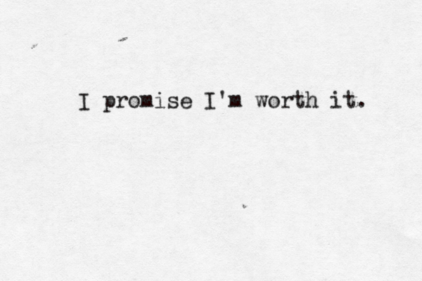 I promise I'm worth it. 