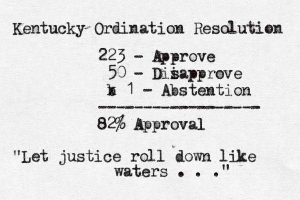 Kentucky Ordination Resolution 223 - Approve 50 - Dii sapprove b x 1 - Abstention ------------------ 82% Approval l "Let justice roll down like waters . . ."