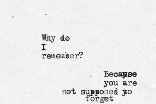 Why do I remember? Becayse use you are not supposed y to forget 