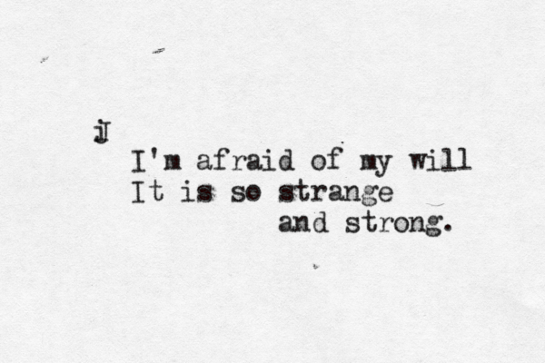i J I'm afraid of my will It is so strange and strong . 