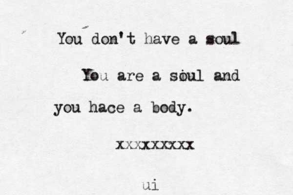 You don't have a soul You are a siul o and you hace a body. xxx x x x xxx ui