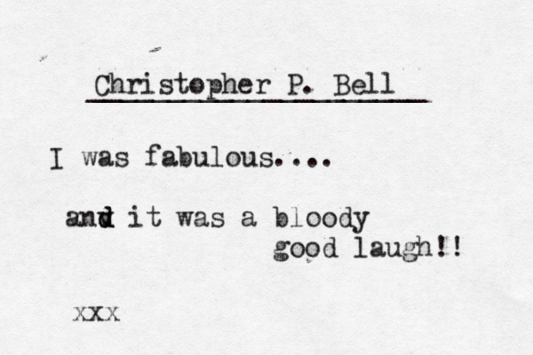 Christopher P. Bell _____________________ I was fabulous.... v v and d it was a bloody good laugh!! xxx 