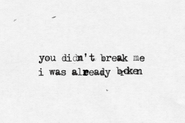 you didn't break me i was alee r r r ady b r o k e n 