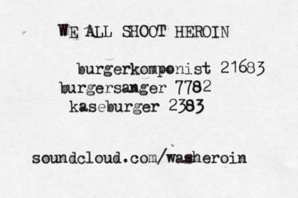 burgerkomponist 21683 burgersanger 7782 kaseburger 2383 soundcloud.com/washeroin WE ALL SHOOT HEROIN