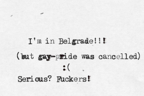 I'm in Belgrade!!! (but gay-pride was cancelled) :( Serious? Fuckers!