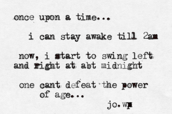 once upon a time... i can stay awake till 2am now, i start to swing left and right at abt midnight one cant defeat the power of age... jo.wp x