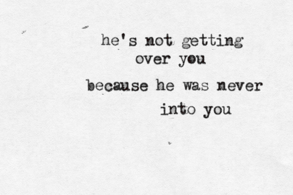 he's not getting over you because he was never into you 