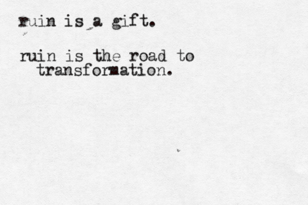ruin is a gift. ruin is the road to transformation.