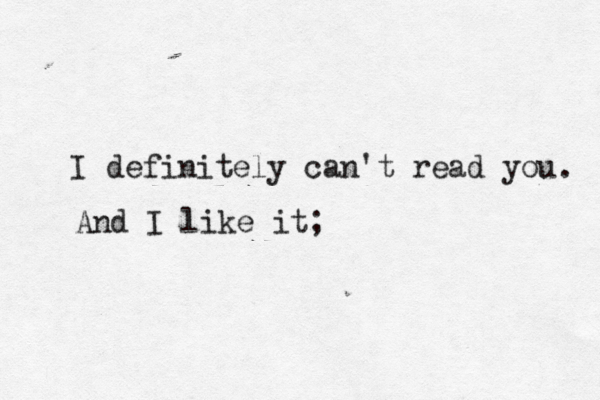 I definitely can't read you And I like it; . 