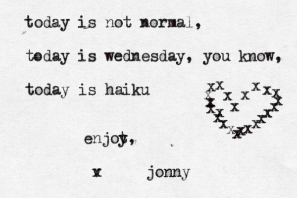 today is not normal, today is wednesday, you know, today is haiku enjot y, v x jonny x x x x x x x x x x x x x x x x x x x x x x x 