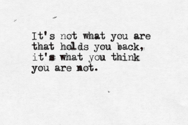 It's not what you are that holds you back, it's what you think you are not.