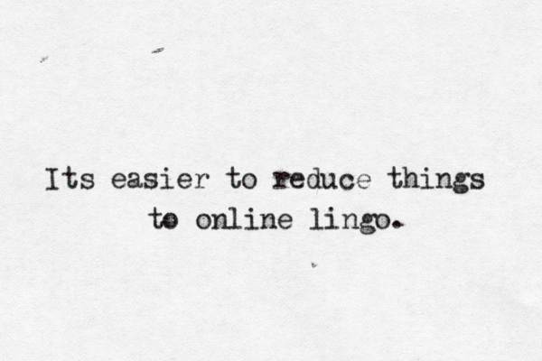 Its easier to reduce things to online lingo. 