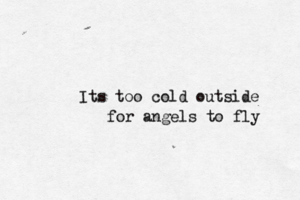 Its too cold outside for angels to fly 