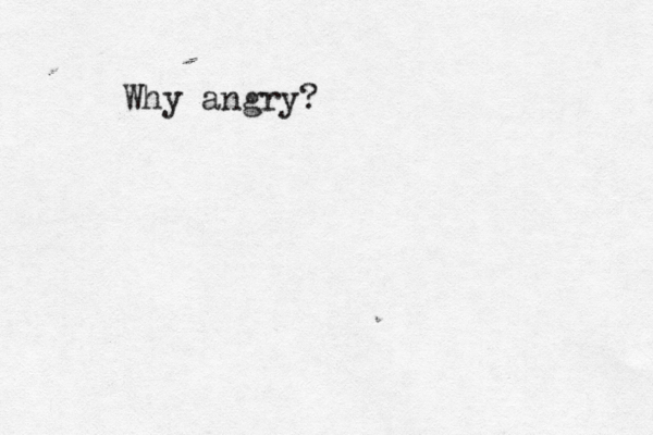 Why angry?