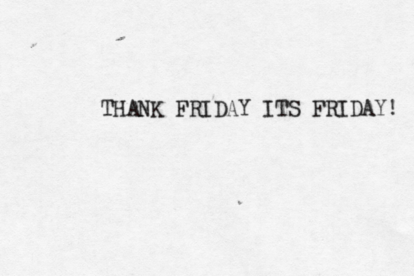 THANK FRIDAY ITS FRIDAY! 