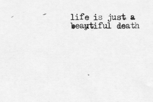 life is just a beay u u utiful death 