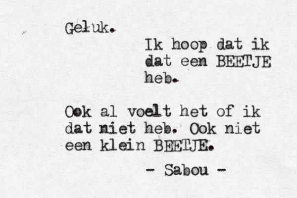 Geluk. Ik hoop dat ik dat een BEETJE heb. Ook al voelt het of ik dat niet heb. Ook niet een klein BEETJE. - Sabou - 
