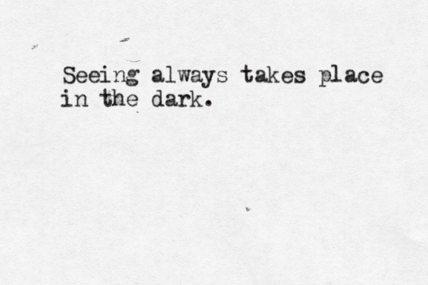 Seeing always takes place in the dark.