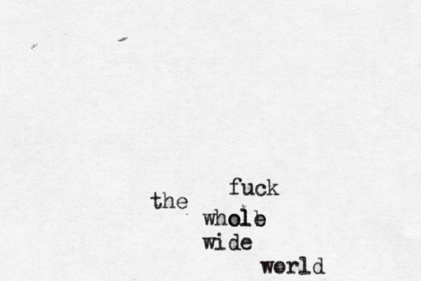 fuck the whole l o b wide world 