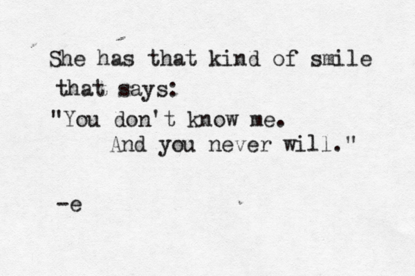 She has that kind of smile that says: "You don't know me. And you never will." -e 