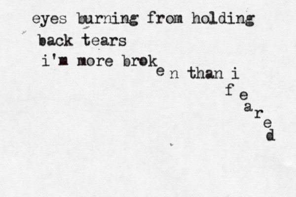 eyes burning from holding back tears i'm more brok e n than i f e a r e d 