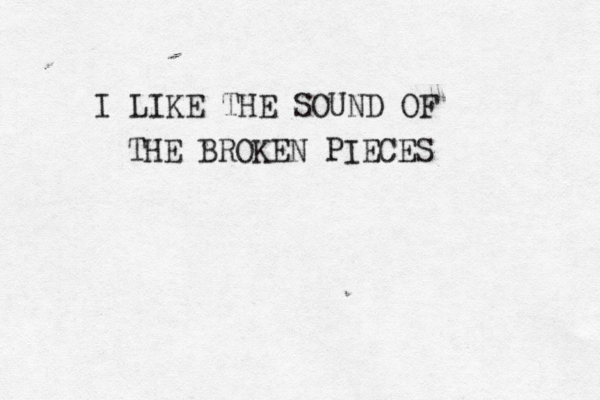 I LIKE THE SOUND OF THE BROKEN PIECES 