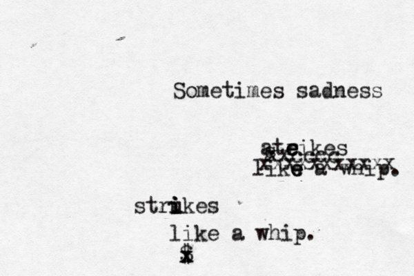 Sometimes sadness ateikes r e e likw e e e a whip. s s xxcccc xxxxxxxxxxx stru i i ikes like a whip. $ x x 