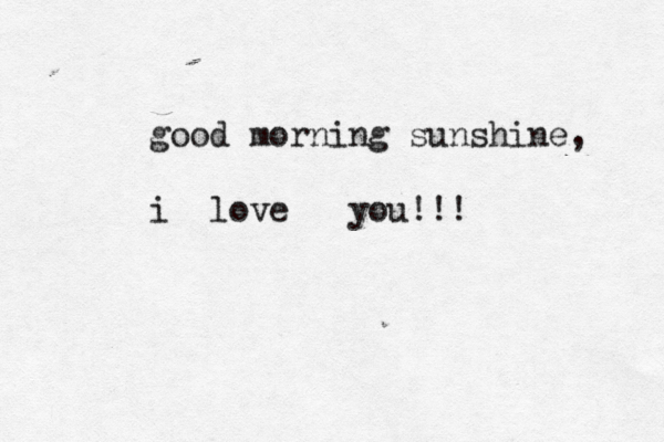 good morning sunshine, i love you!!! 