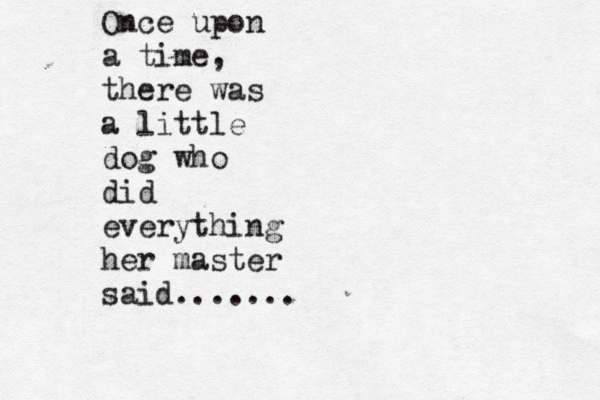 Once upon a time, there was a little dog who did everything her master said.......