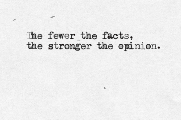 The fewer the facts, the stronger the opinion. 