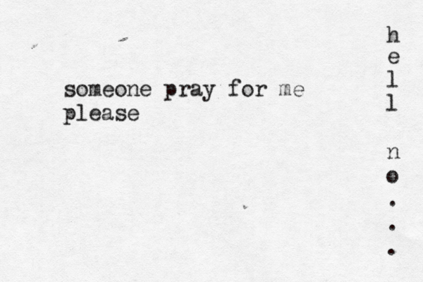 someone pray for me p lease h e l l n o . . . 