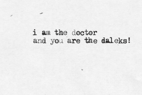 i am the doctor and you are the daleks! 