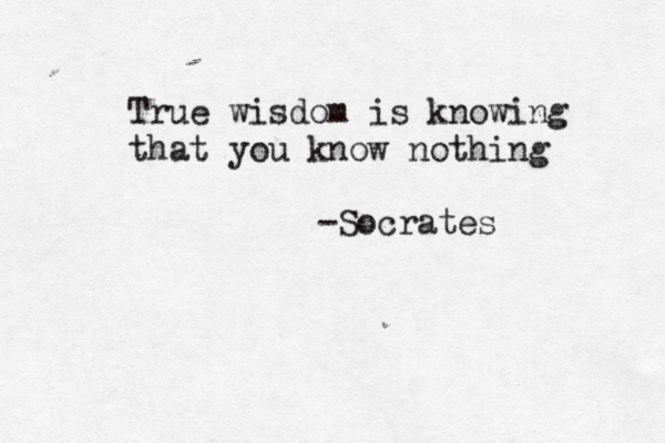True wisdom is knowing that you know nothing -Socrates 