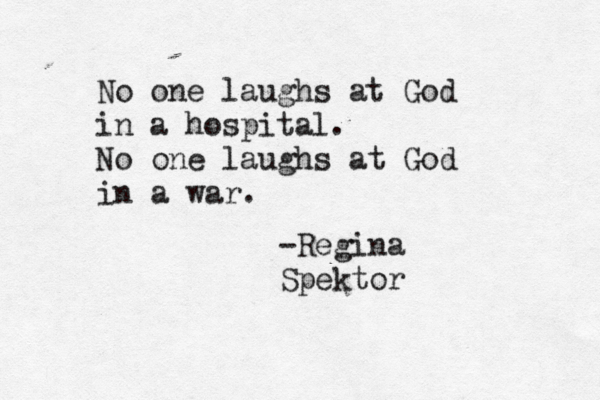 No one laughs at God in a hospital . No one laughs at God in a war. -Regina Spektor 